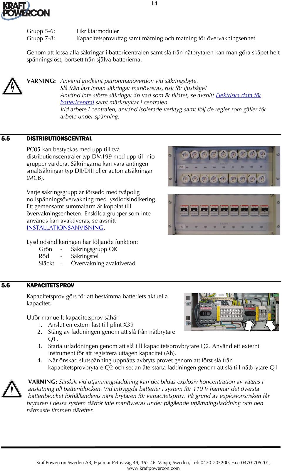 Använd inte större säkringar än vad som är tillåtet, se avsnitt Elektriska data för battericentral samt märkskyltar i centralen.