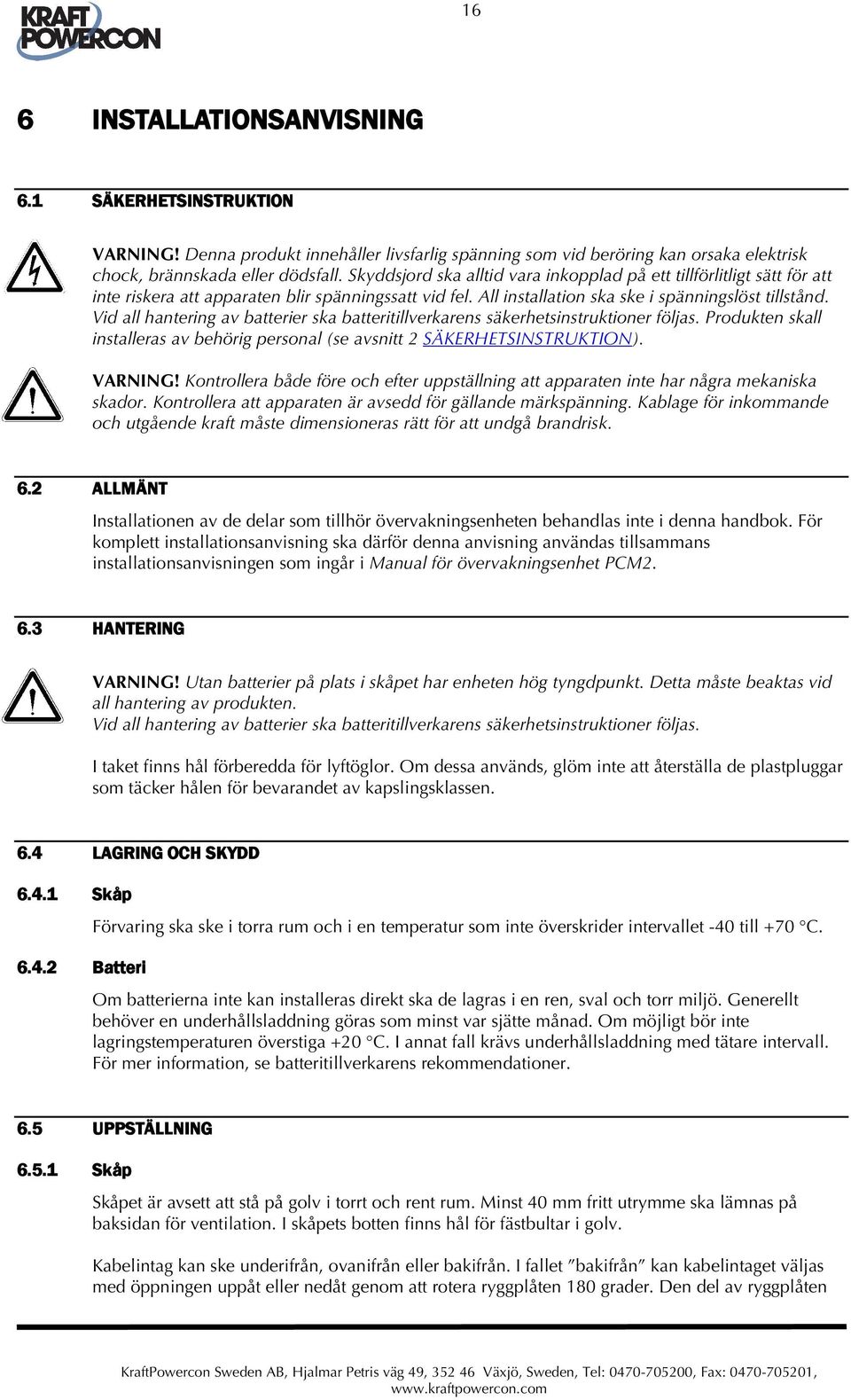 Vid all hantering av batterier ska batteritillverkarens säkerhetsinstruktioner följas. Produkten skall installeras av behörig personal (se avsnitt 2 SÄKERHETSINSTRUKTION). VARNING!