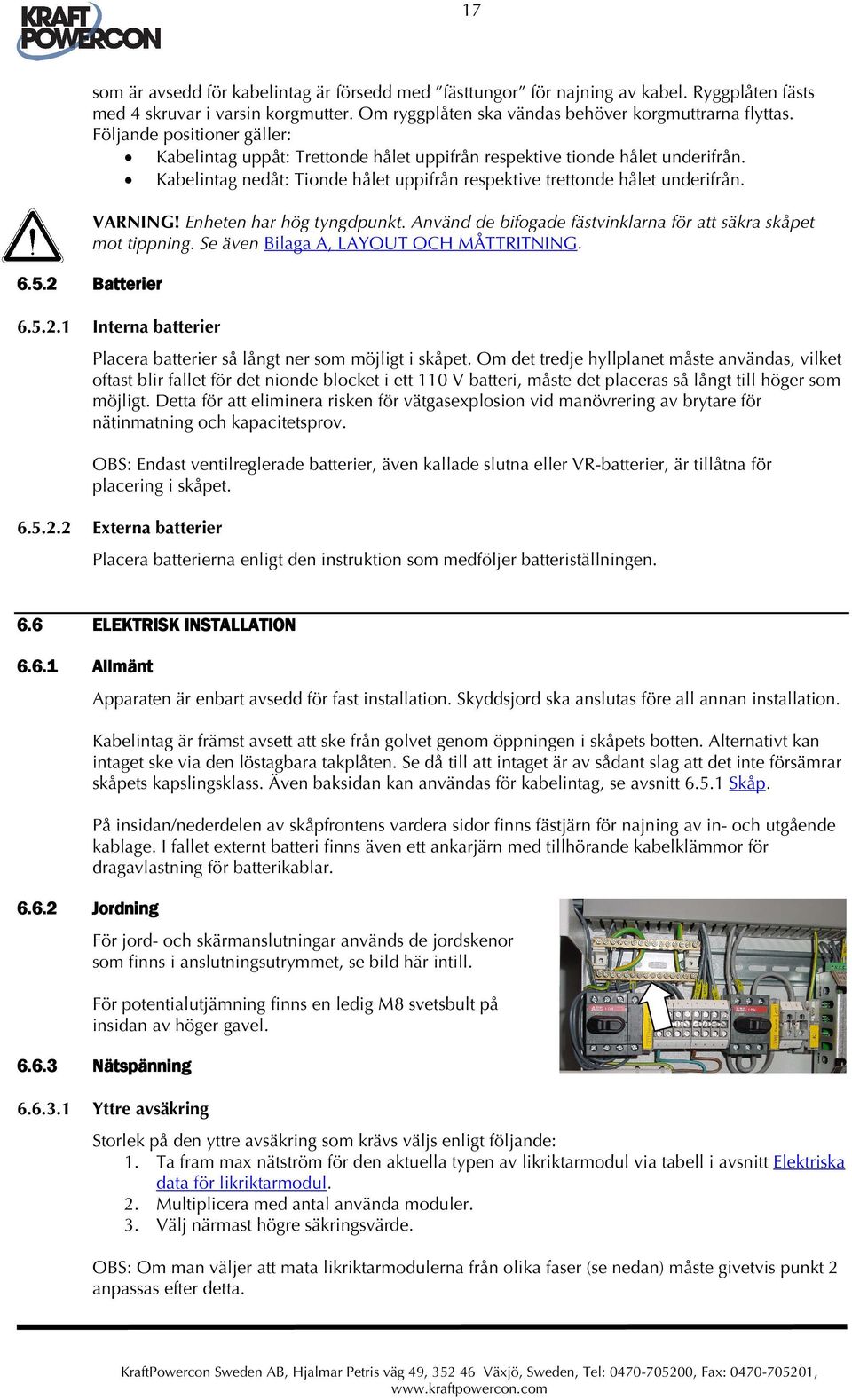 Enheten har hög tyngdpunkt. Använd de bifogade fästvinklarna för att säkra skåpet mot tippning. Se även Bilaga A, LAYOUT OCH MÅTTRITNING. 6.5.2 