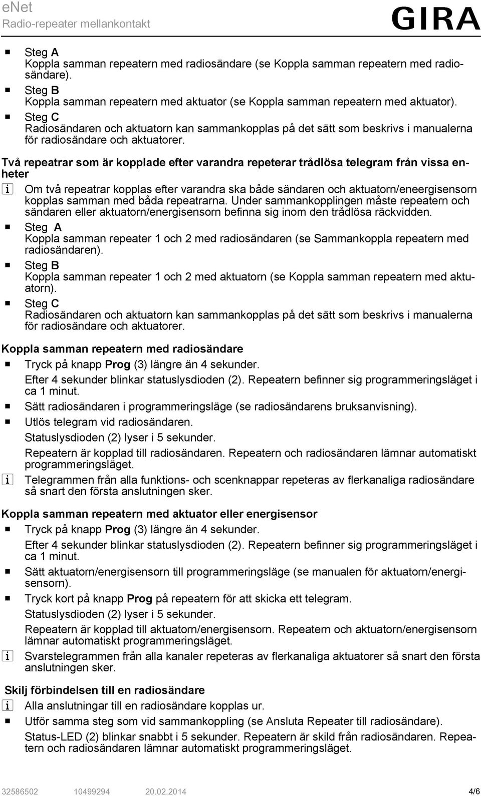 Två repeatrar som är kopplade efter varandra repeterar trådlösa telegram från vissa enheter i Om två repeatrar kopplas efter varandra ska både sändaren och aktuatorn/eneergisensorn kopplas samman med