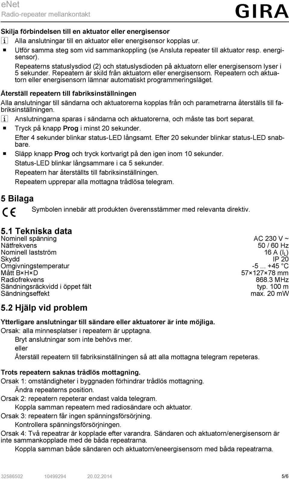 Repeatern är skild från aktuatorn eller energisensorn. Repeatern och aktuatorn eller energisensorn lämnar automatiskt programmeringsläget.