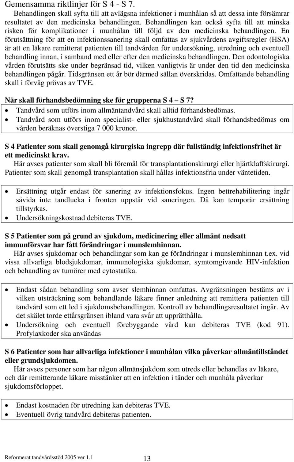 En förutsättning för att en infektionssanering skall omfattas av sjukvårdens avgiftsregler (HSA) är att en läkare remitterat patienten till tandvården för undersökning, utredning och eventuell