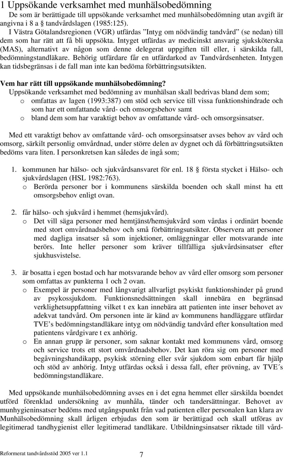 Intyget utfärdas av medicinskt ansvarig sjuksköterska (MAS), alternativt av någon som denne delegerat uppgiften till eller, i särskilda fall, bedömningstandläkare.