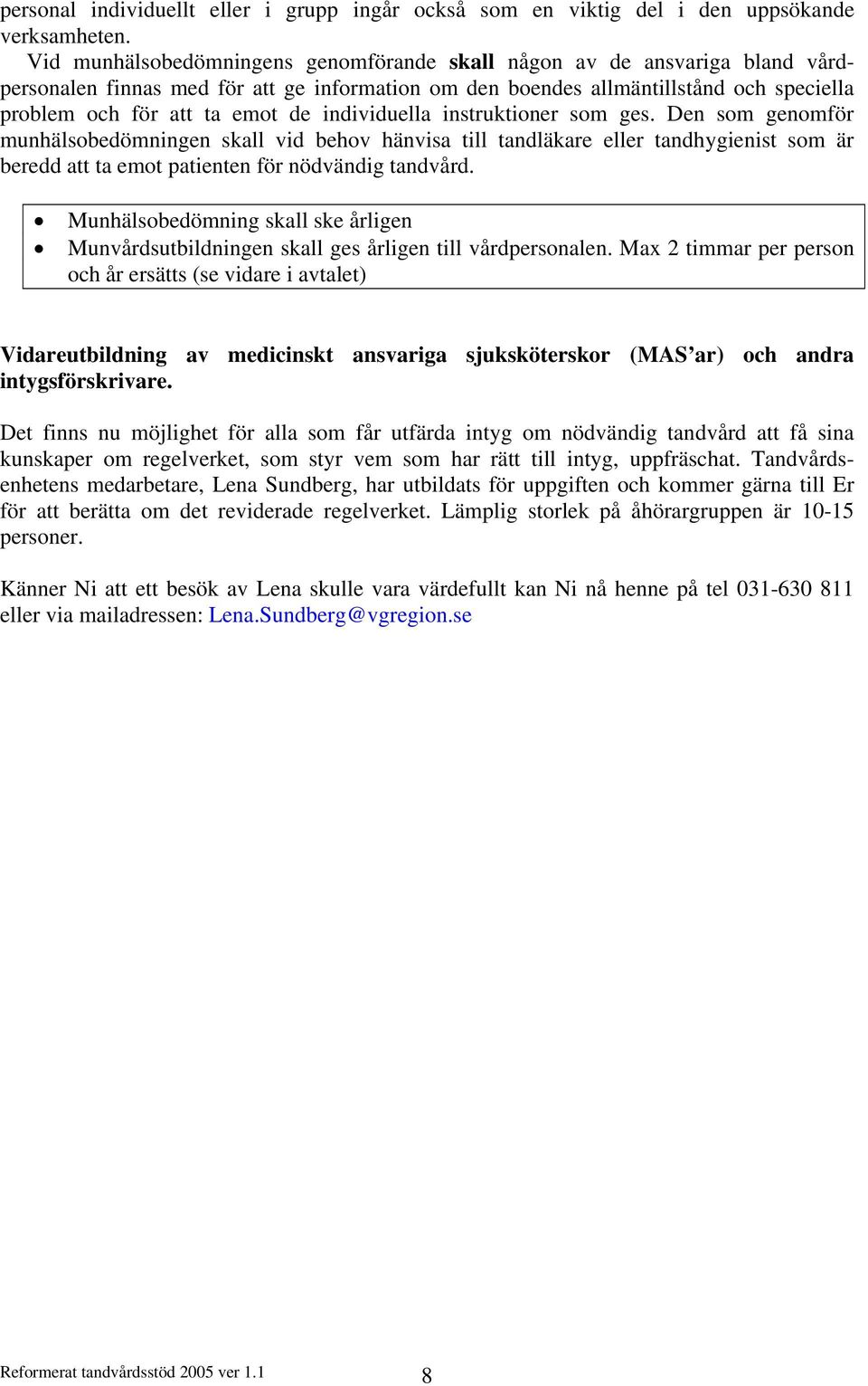 individuella instruktioner som ges. Den som genomför munhälsobedömningen skall vid behov hänvisa till tandläkare eller tandhygienist som är beredd att ta emot patienten för nödvändig tandvård.