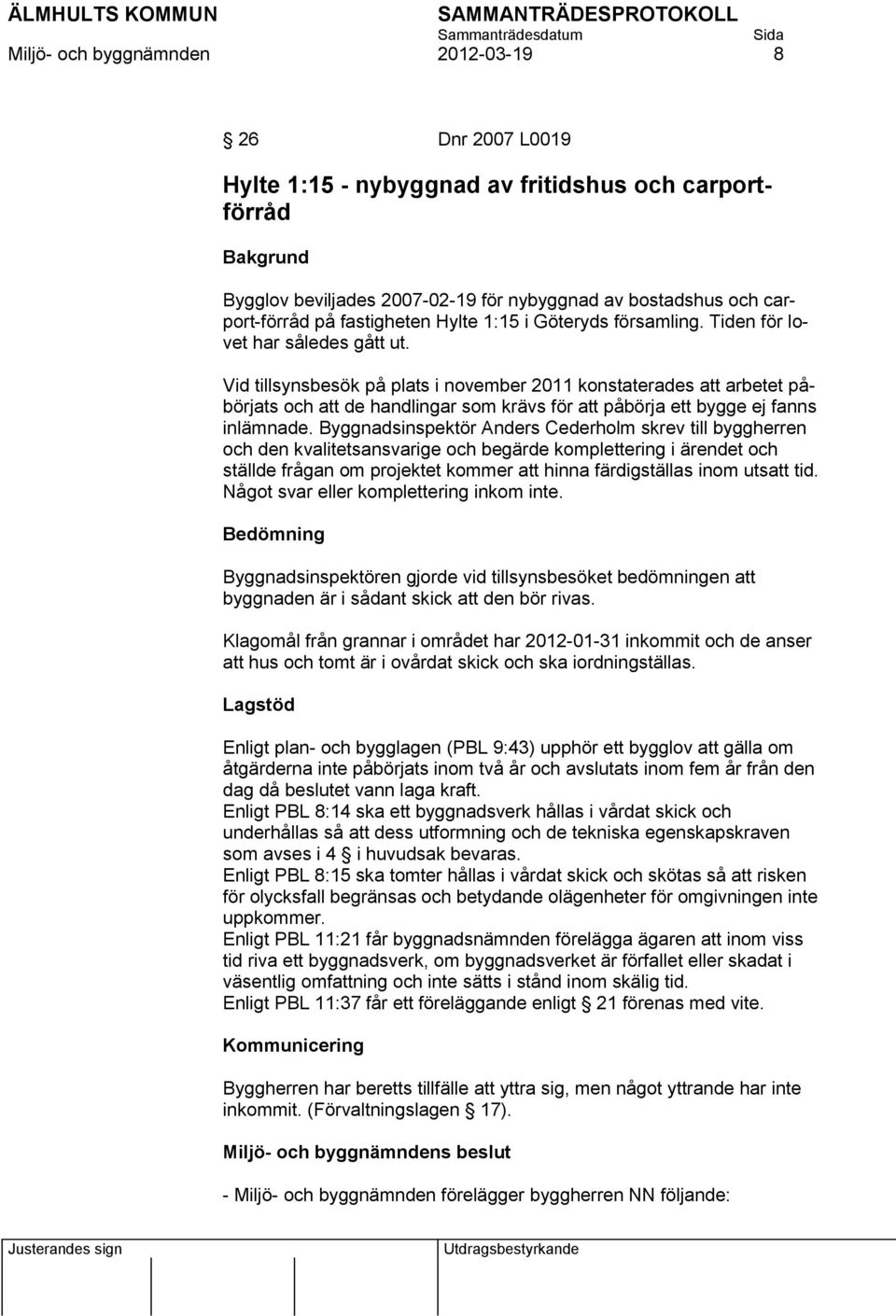 Vid tillsynsbesök på plats i november 2011 konstaterades att arbetet påbörjats och att de handlingar som krävs för att påbörja ett bygge ej fanns inlämnade.