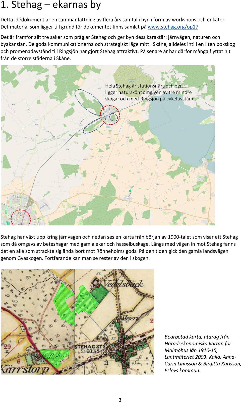 De goda kommunikationerna och strategiskt läge mitt i Skåne, alldeles intill en liten bokskog och promenadavstånd till Ringsjön har gjort Stehag attraktivt.