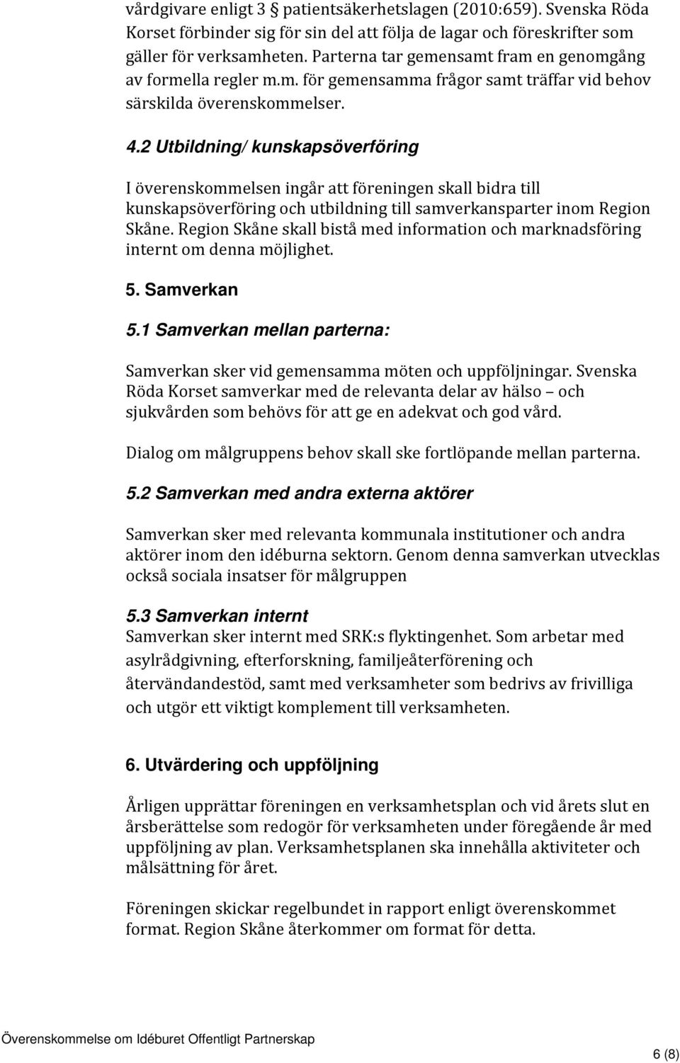 2 Utbildning/ kunskapsöverföring I överenskommelsen ingår att föreningen skall bidra till kunskapsöverföring och utbildning till samverkansparter inom Region Skåne.