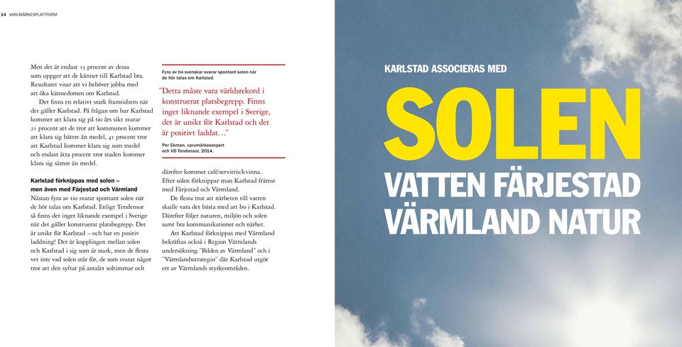 På frågan om hur Karlstad kommer att klara sig på tio års sikt svarar 21 procent att de tror att kommunen kommer att klara sig bättre än medel, 41 procent tror att Karlstad kommer klara sig som medel