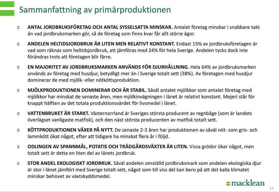 Endast 15% av jordbruksföretagen är vad som räknas som heltidsjordbruk, att jämföras med 24% för hela Sverige. Andelen tycks dock inte förändras trots att företagen blir färre.