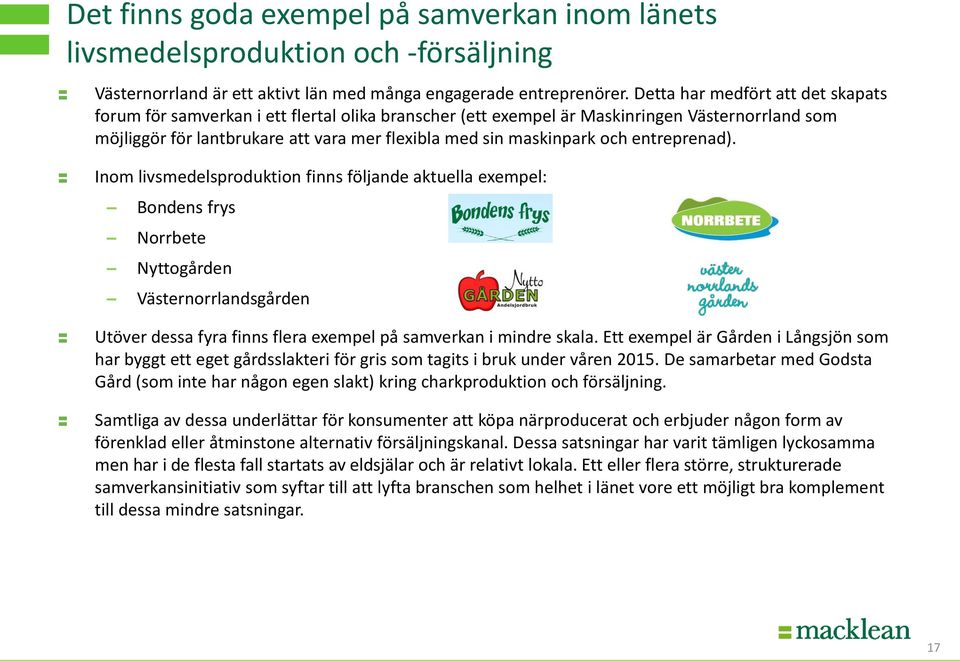 och entreprenad). Inom livsmedelsproduktion finns följande aktuella exempel: Bondens frys Norrbete Nyttogården Västernorrlandsgården Utöver dessa fyra finns flera exempel på samverkan i mindre skala.