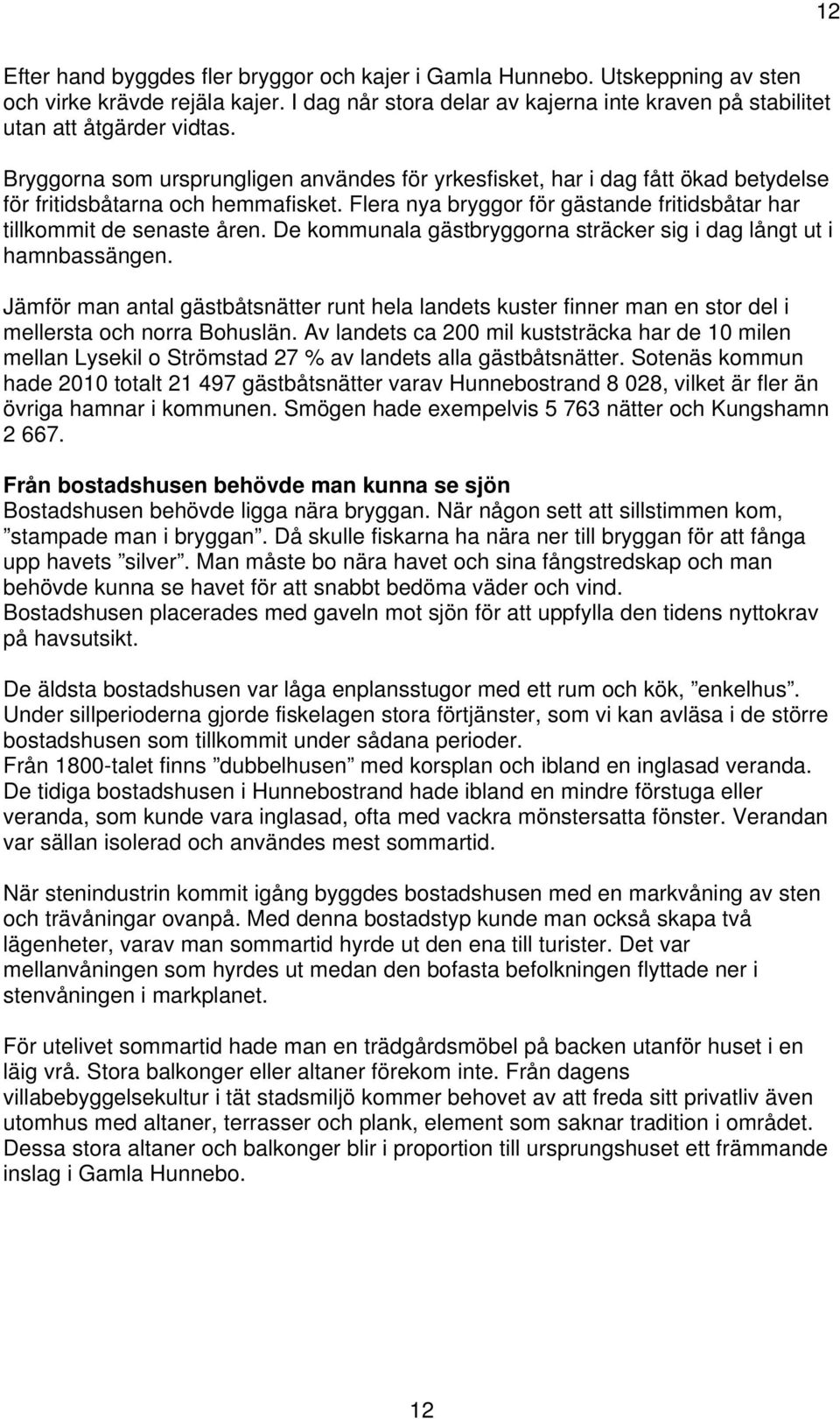 De kommunala gästbryggorna sträcker sig i dag långt ut i hamnbassängen. Jämför man antal gästbåtsnätter runt hela landets kuster finner man en stor del i mellersta och norra Bohuslän.