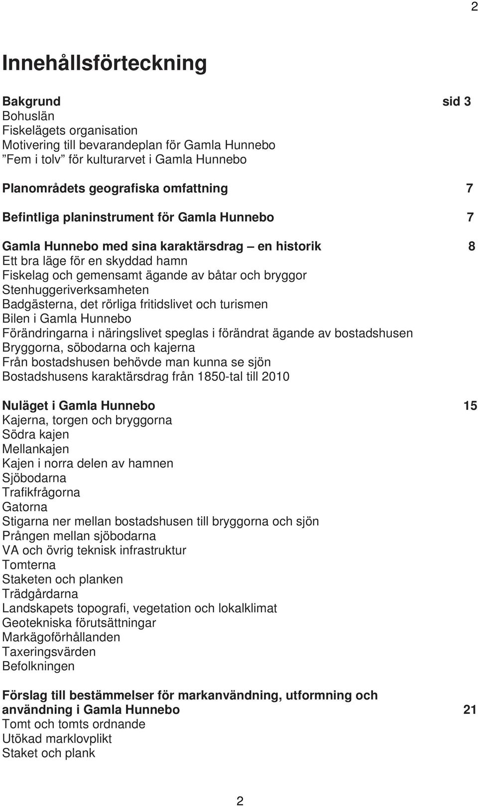 Stenhuggeriverksamheten Badgästerna, det rörliga fritidslivet och turismen Bilen i Gamla Hunnebo Förändringarna i näringslivet speglas i förändrat ägande av bostadshusen Bryggorna, söbodarna och