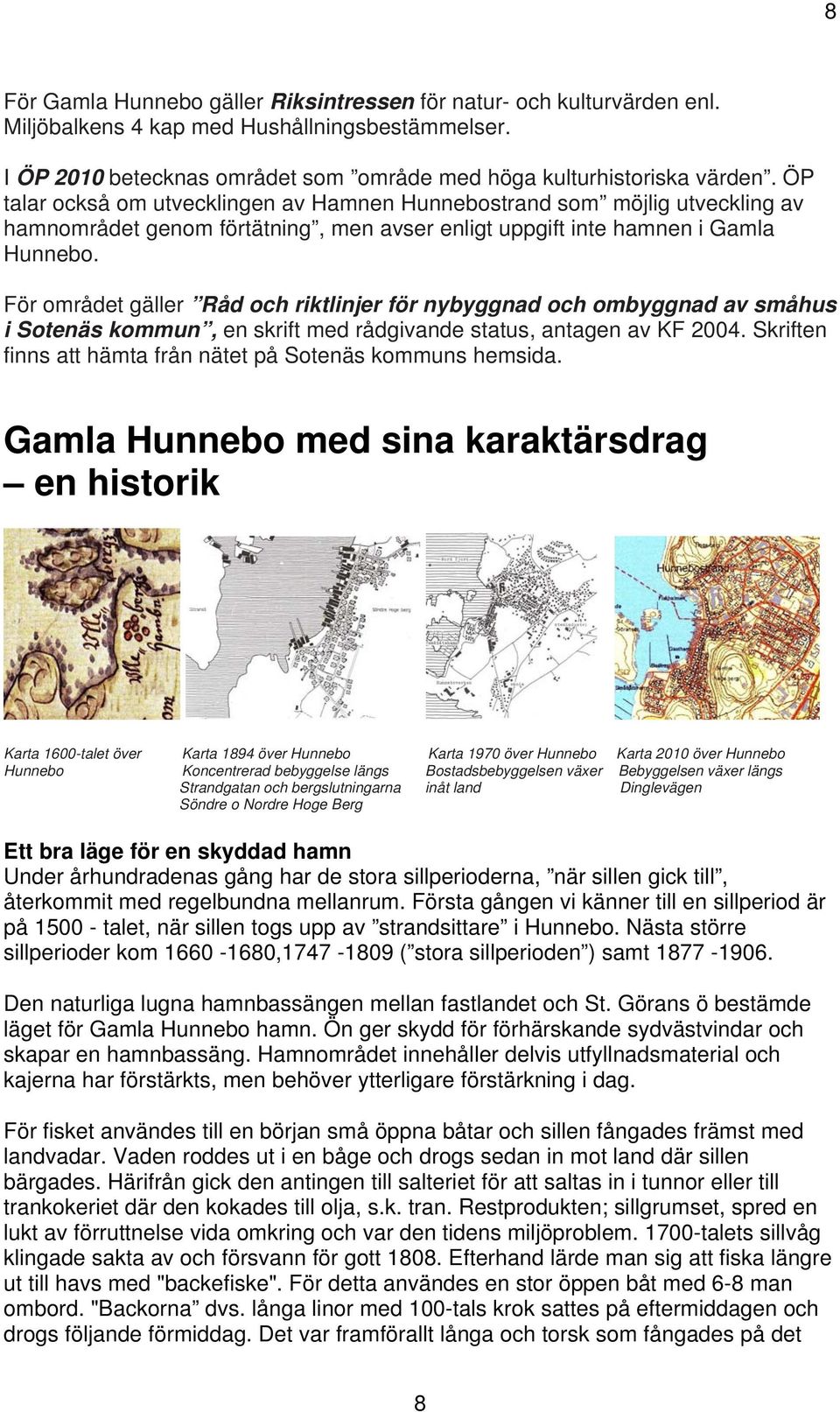 För området gäller Råd och riktlinjer för nybyggnad och ombyggnad av småhus i Sotenäs kommun, en skrift med rådgivande status, antagen av KF 2004.