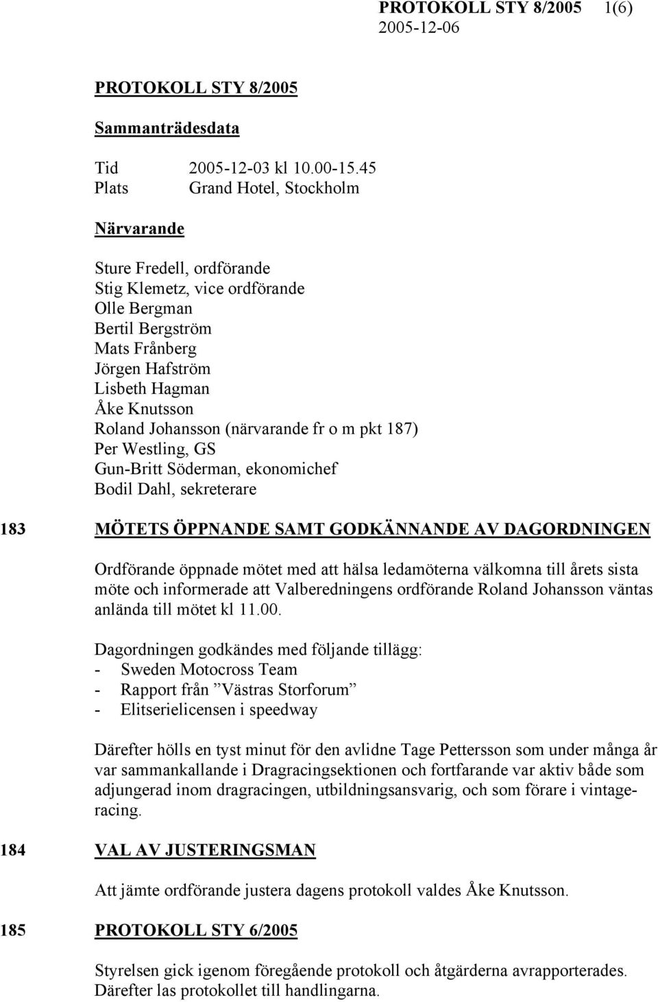 Johansson (närvarande fr o m pkt 187) Per Westling, GS Gun-Britt Söderman, ekonomichef Bodil Dahl, sekreterare 183 MÖTETS ÖPPNANDE SAMT GODKÄNNANDE AV DAGORDNINGEN Ordförande öppnade mötet med att