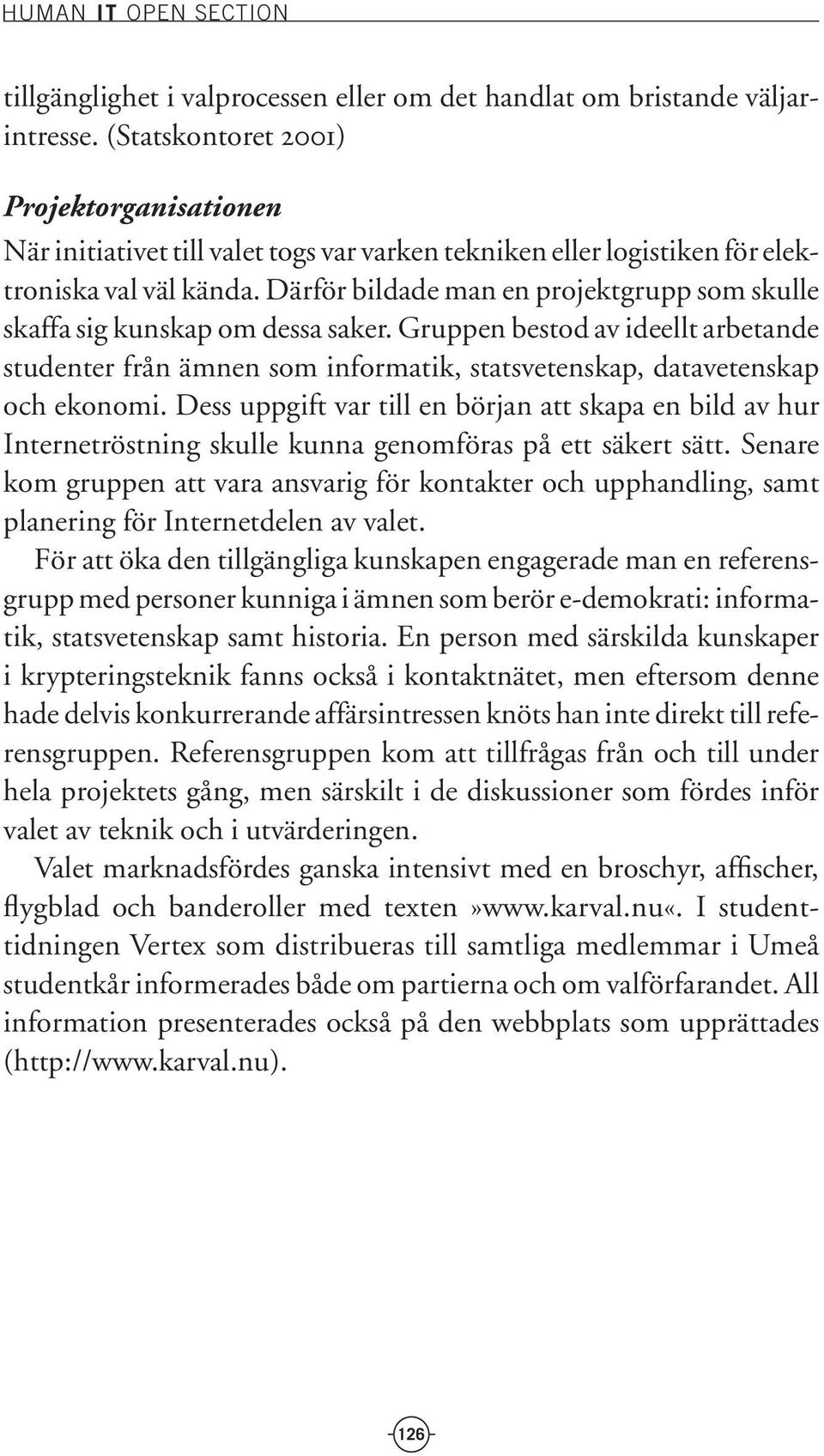 Därför bildade man en projektgrupp som skulle skaffa sig kunskap om dessa saker. Gruppen bestod av ideellt arbetande studenter från ämnen som informatik, statsvetenskap, datavetenskap och ekonomi.