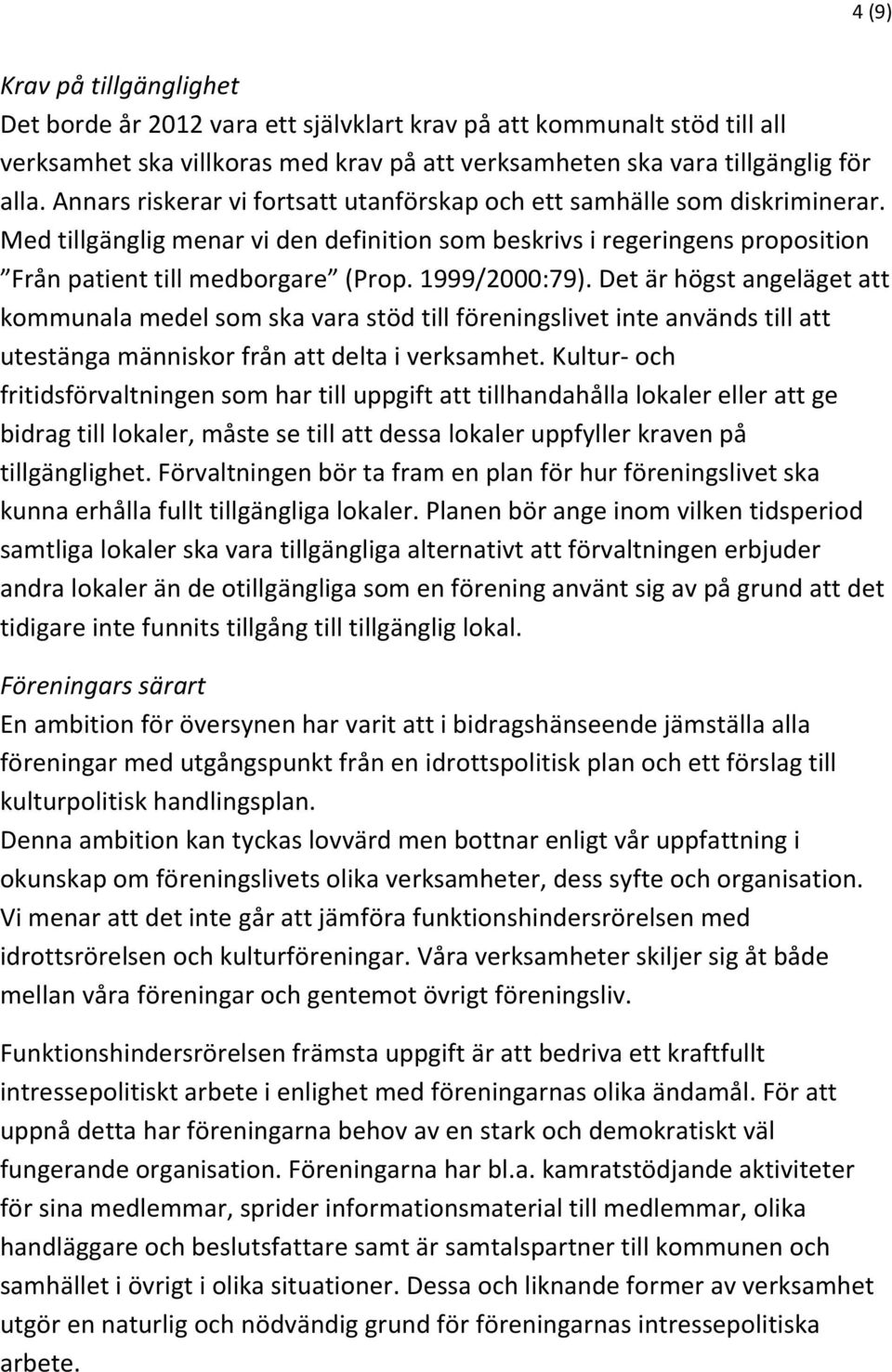 1999/2000:79). Det är högst angeläget att kommunala medel som ska vara stöd till föreningslivet inte används till att utestänga människor från att delta i verksamhet.