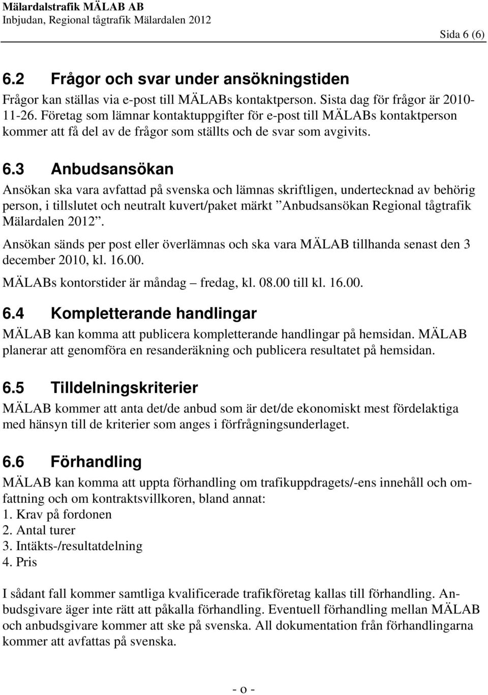 3 Anbudsansökan Ansökan ska vara avfattad på svenska och lämnas skriftligen, undertecknad av behörig person, i tillslutet och neutralt kuvert/paket märkt Anbudsansökan Regional tågtrafik Mälardalen