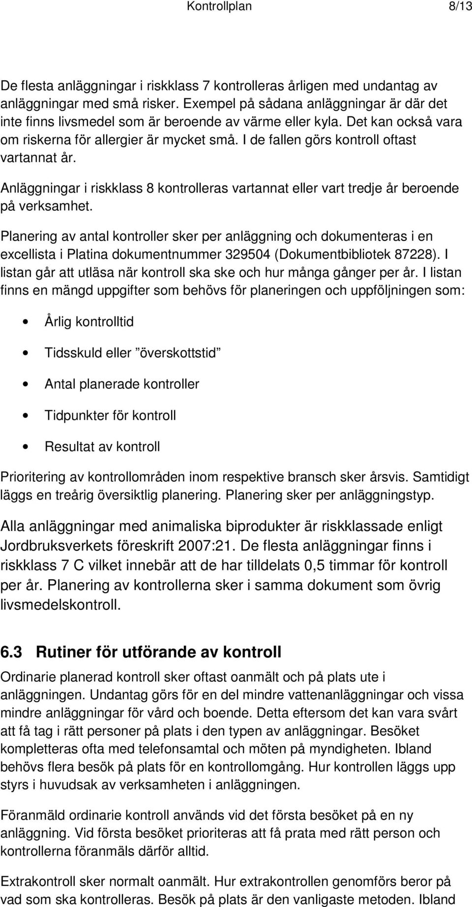 I de fallen görs kontroll oftast vartannat år. Anläggningar i riskklass 8 kontrolleras vartannat eller vart tredje år beroende på verksamhet.