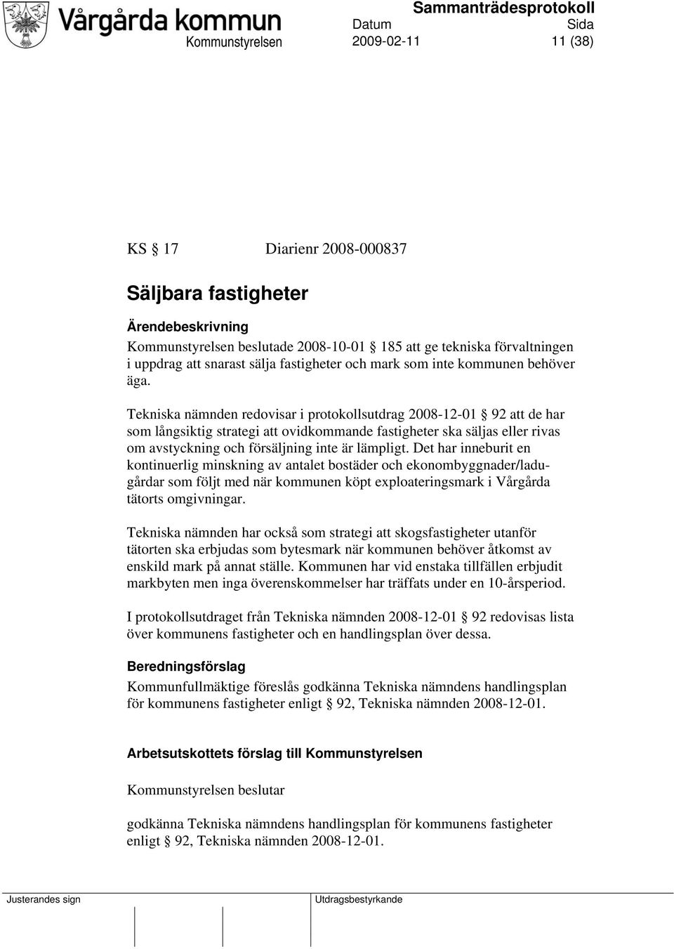 Tekniska nämnden redovisar i protokollsutdrag 2008-12-01 92 att de har som långsiktig strategi att ovidkommande fastigheter ska säljas eller rivas om avstyckning och försäljning inte är lämpligt.