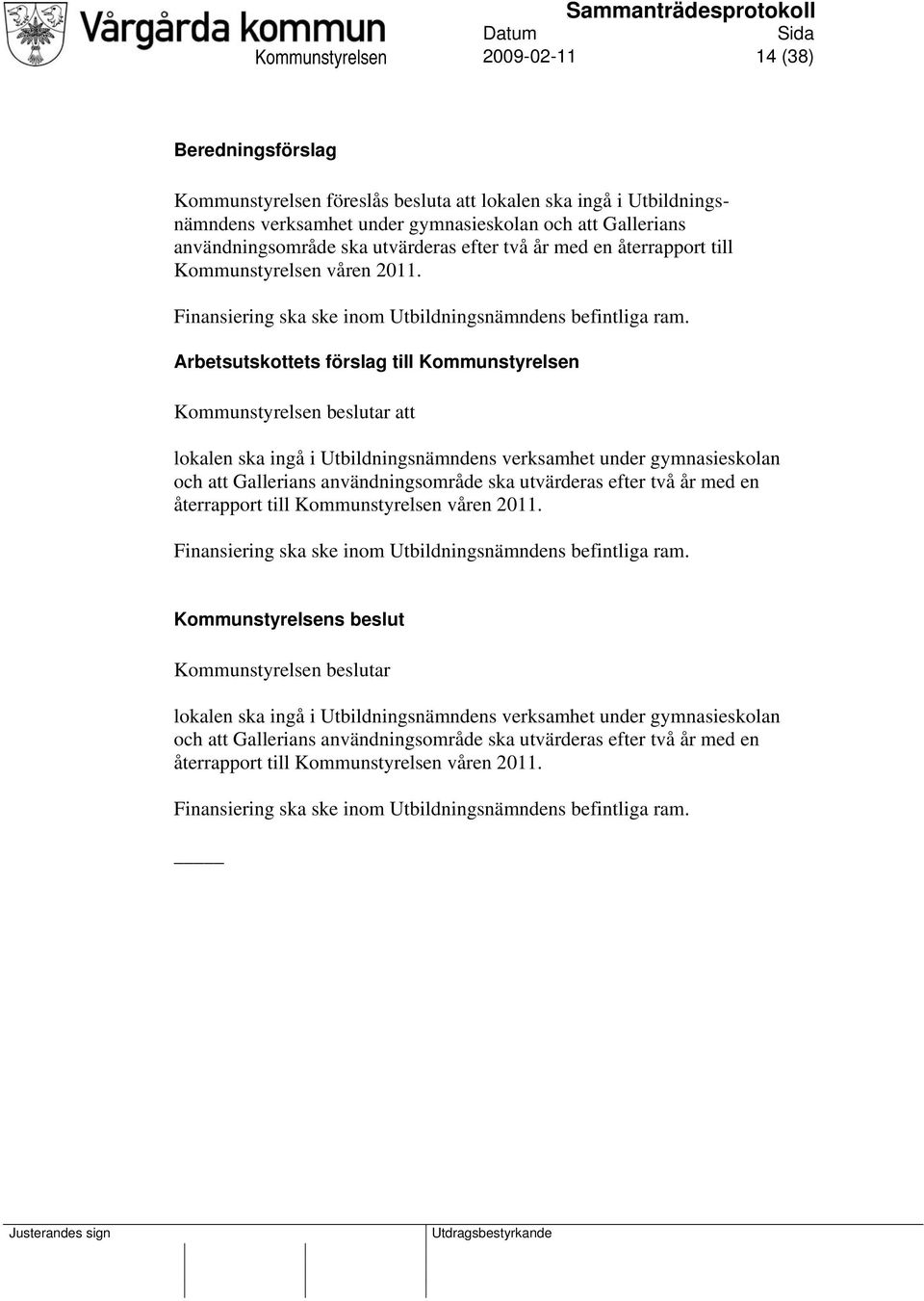 Arbetsutskottets förslag till Kommunstyrelsen Kommunstyrelsen beslutar att lokalen ska ingå i Utbildningsnämndens verksamhet under gymnasieskolan och att Gallerians användningsområde 