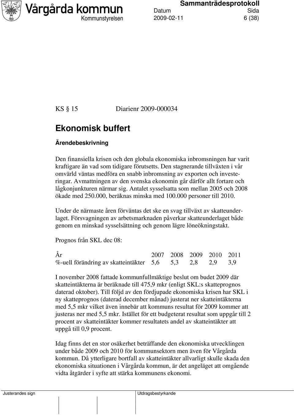 Avmattningen av den svenska ekonomin går därför allt fortare och lågkonjunkturen närmar sig. Antalet sysselsatta som mellan 2005 och 2008 ökade med 250.000, beräknas minska med 100.