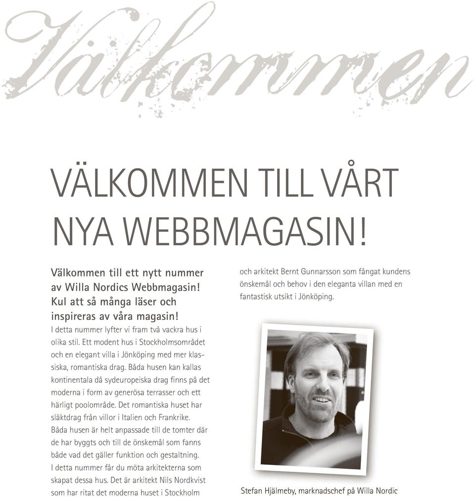 Båda husen kan kallas kontinentala då sydeuropeiska drag finns på det moderna i form av generösa terrasser och ett härligt poolområde.