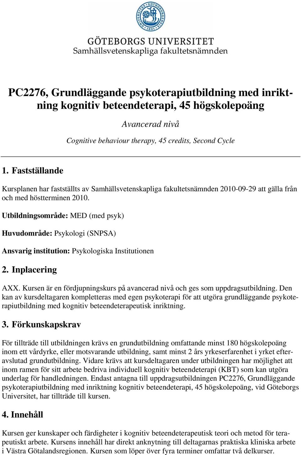 Utbildningsområde: MED (med psyk) Huvudområde: Psykologi (SNPSA) Ansvarig institution: Psykologiska Institutionen 2. Inplacering AXX.