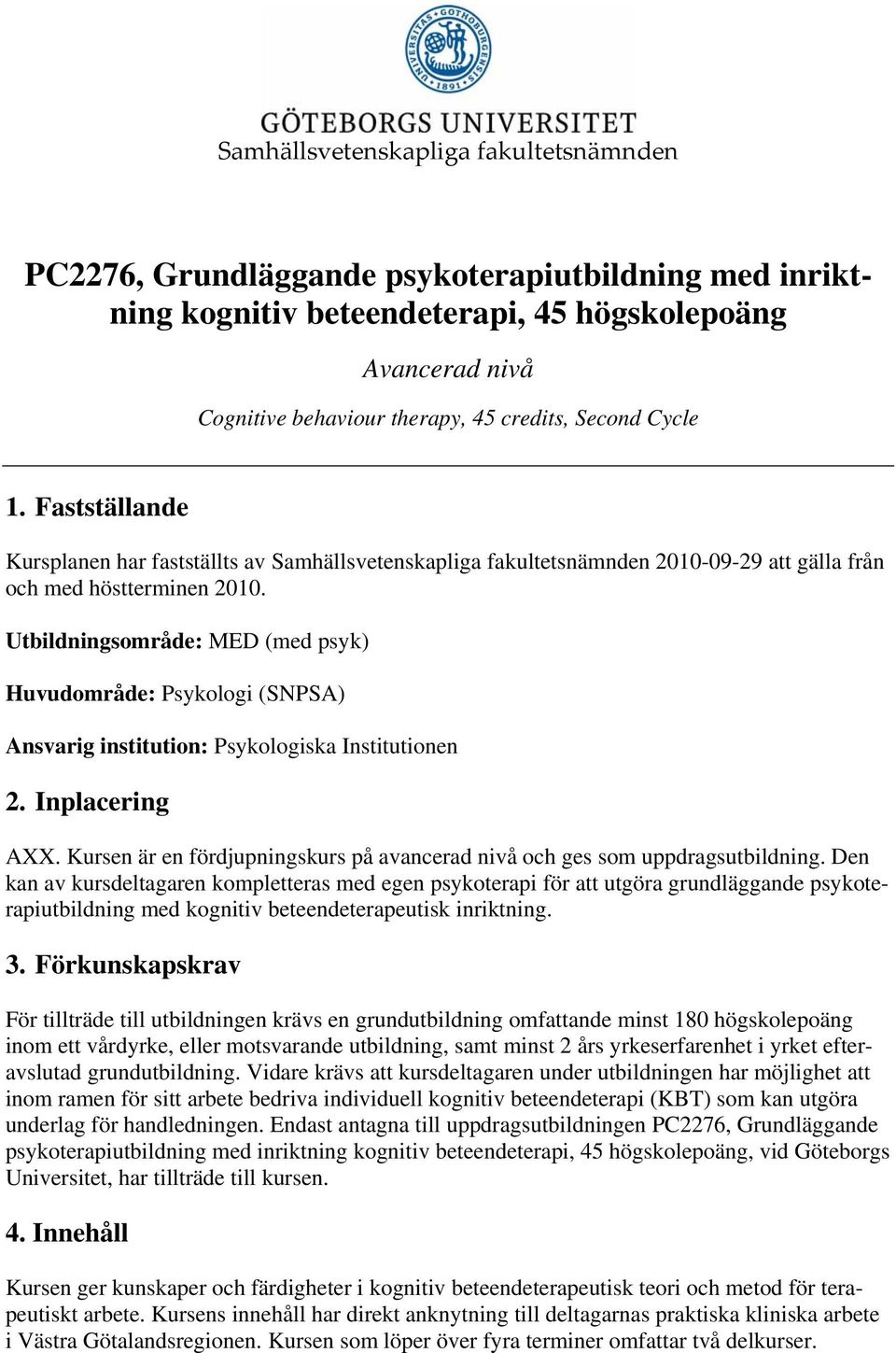 Utbildningsområde: MED (med psyk) Huvudområde: Psykologi (SNPSA) Ansvarig institution: Psykologiska Institutionen 2. Inplacering AXX.