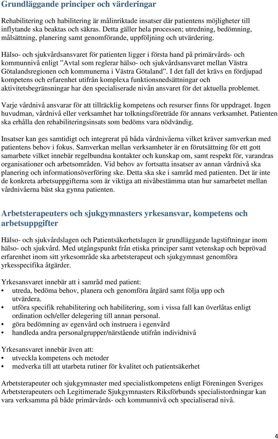 Hälso- och sjukvårdsansvaret för patienten ligger i första hand på primärvårds- och kommunnivå enligt Avtal som reglerar hälso- och sjukvårdsansvaret mellan Västra Götalandsregionen och kommunerna i