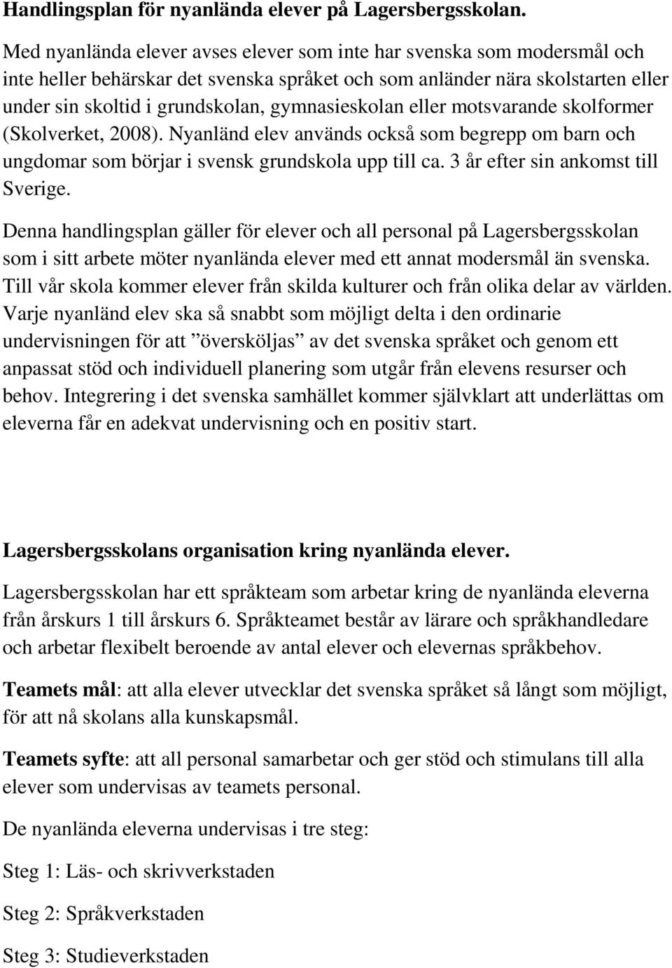 gymnasieskolan eller motsvarande skolformer (Skolverket, 2008). Nyanländ elev används också som begrepp om barn och ungdomar som börjar i svensk grundskola upp till ca.