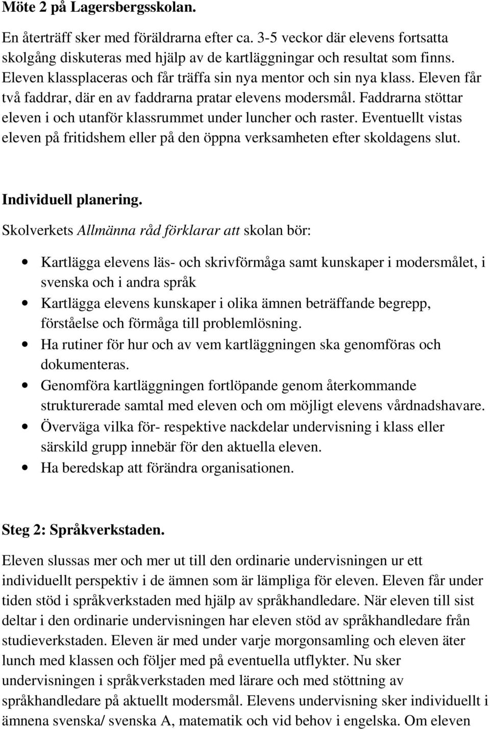 Faddrarna stöttar eleven i och utanför klassrummet under luncher och raster. Eventuellt vistas eleven på fritidshem eller på den öppna verksamheten efter skoldagens slut. Individuell planering.