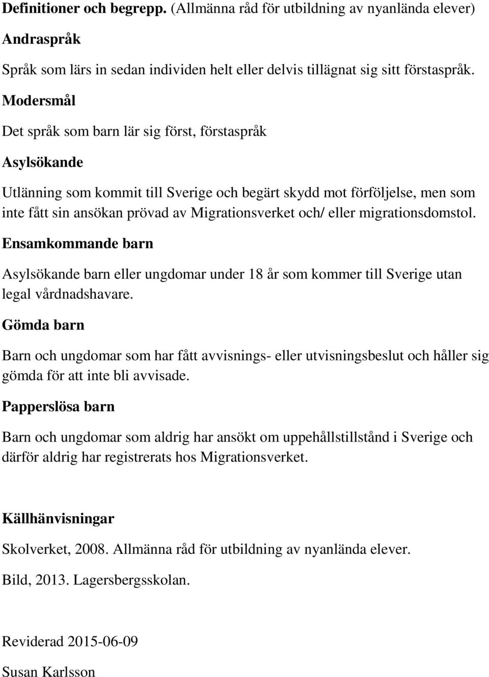 eller migrationsdomstol. Ensamkommande barn Asylsökande barn eller ungdomar under 18 år som kommer till Sverige utan legal vårdnadshavare.