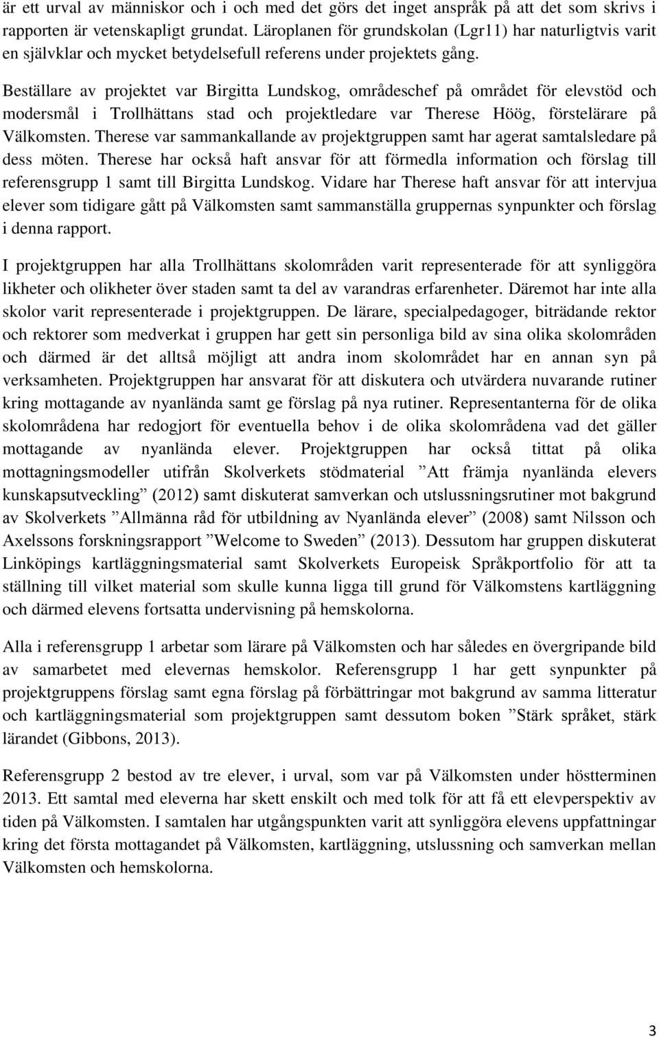 Beställare av projektet var Birgitta Lundskog, områdeschef på området för elevstöd och modersmål i Trollhättans stad och projektledare var Therese Höög, förstelärare på Välkomsten.