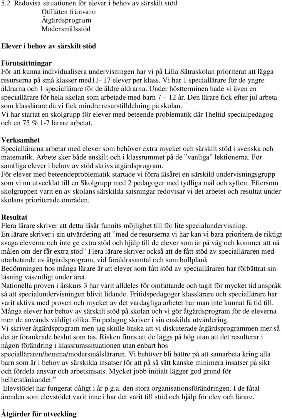 Vi har 1 speciallärare för de yngre åldrarna och 1 speciallärare för de äldre åldrarna. Under höstterminen hade vi även en speciallärare för hela skolan som arbetade med barn 7 12 år.