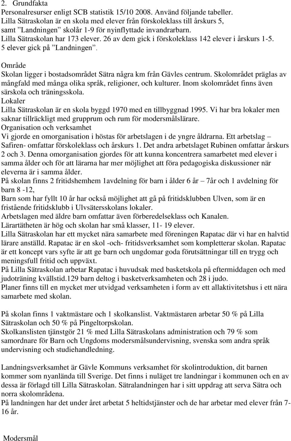 26 av dem gick i förskoleklass 142 elever i årskurs 1-5. 5 elever gick på Landningen. Område Skolan ligger i bostadsområdet Sätra några km från Gävles centrum.