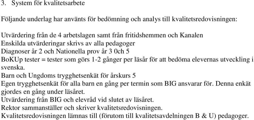 svenska. Barn och Ungdoms trygghetsenkät för årskurs 5 Egen trygghetsenkät för alla barn en gång per termin som BIG ansvarar för. Denna enkät gjordes en gång under läsåret.