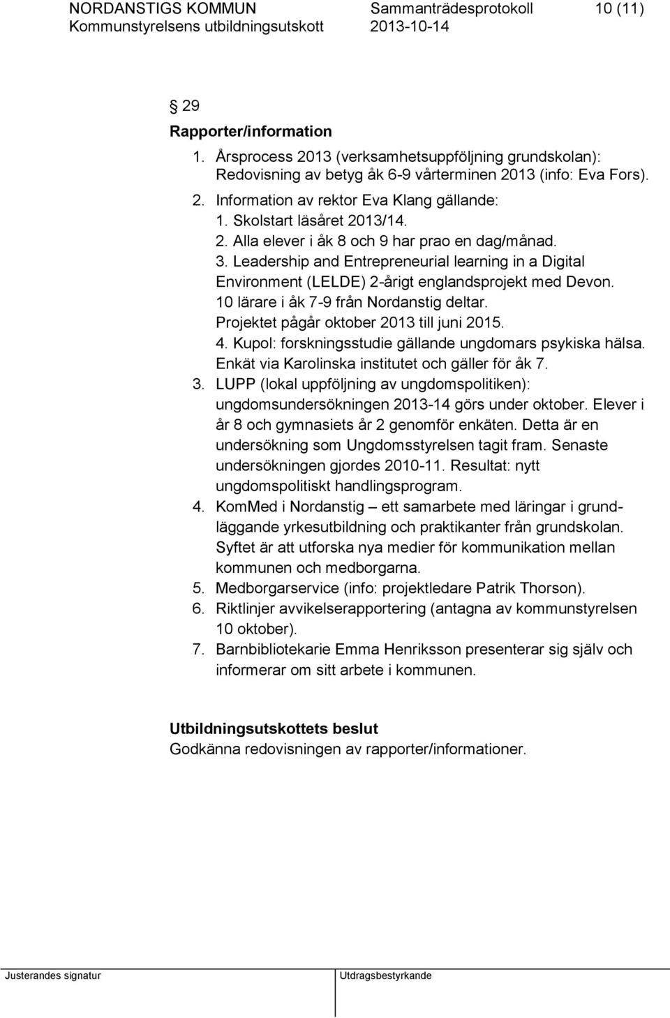 10 lärare i åk 7-9 från Nordanstig deltar. Projektet pågår oktober 2013 till juni 2015. 4. Kupol: forskningsstudie gällande ungdomars psykiska hälsa.