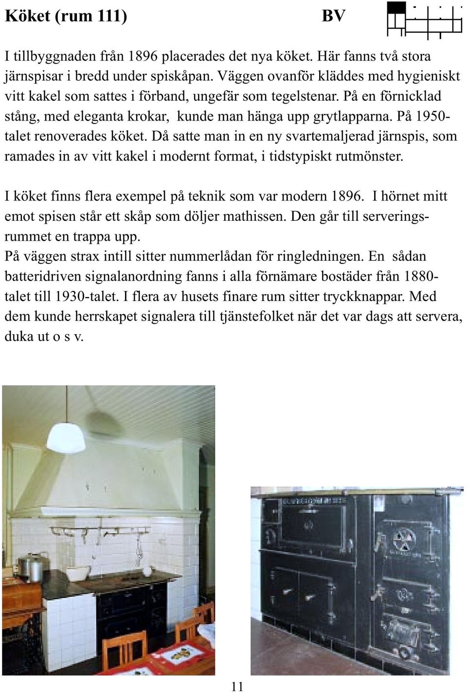 På 1950- talet renoverades köket. Då satte man in en ny svartemaljerad järnspis, som ramades in av vitt kakel i modernt format, i tidstypiskt rutmönster.