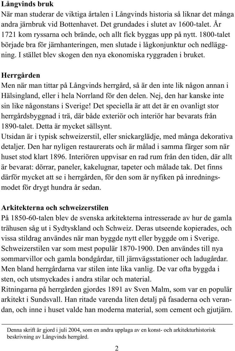 I stället blev skogen den nya ekonomiska ryggraden i bruket. Herrgården Men när man tittar på Långvinds herrgård, så är den inte lik någon annan i Hälsingland, eller i hela Norrland för den delen.