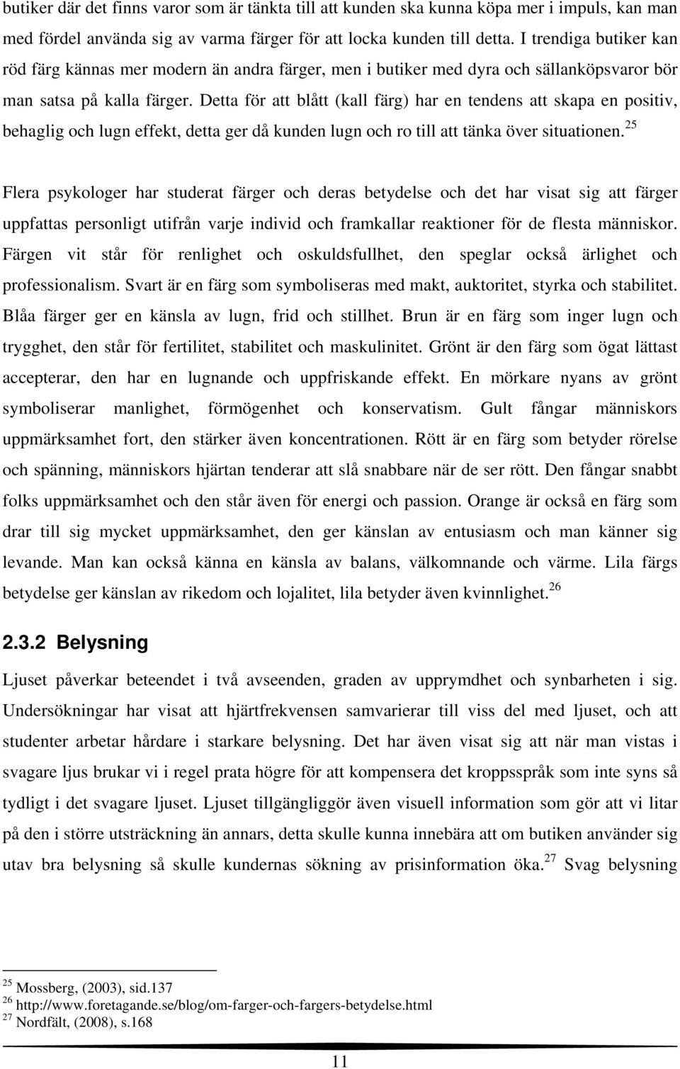 Detta för att blått (kall färg) har en tendens att skapa en positiv, behaglig och lugn effekt, detta ger då kunden lugn och ro till att tänka över situationen.