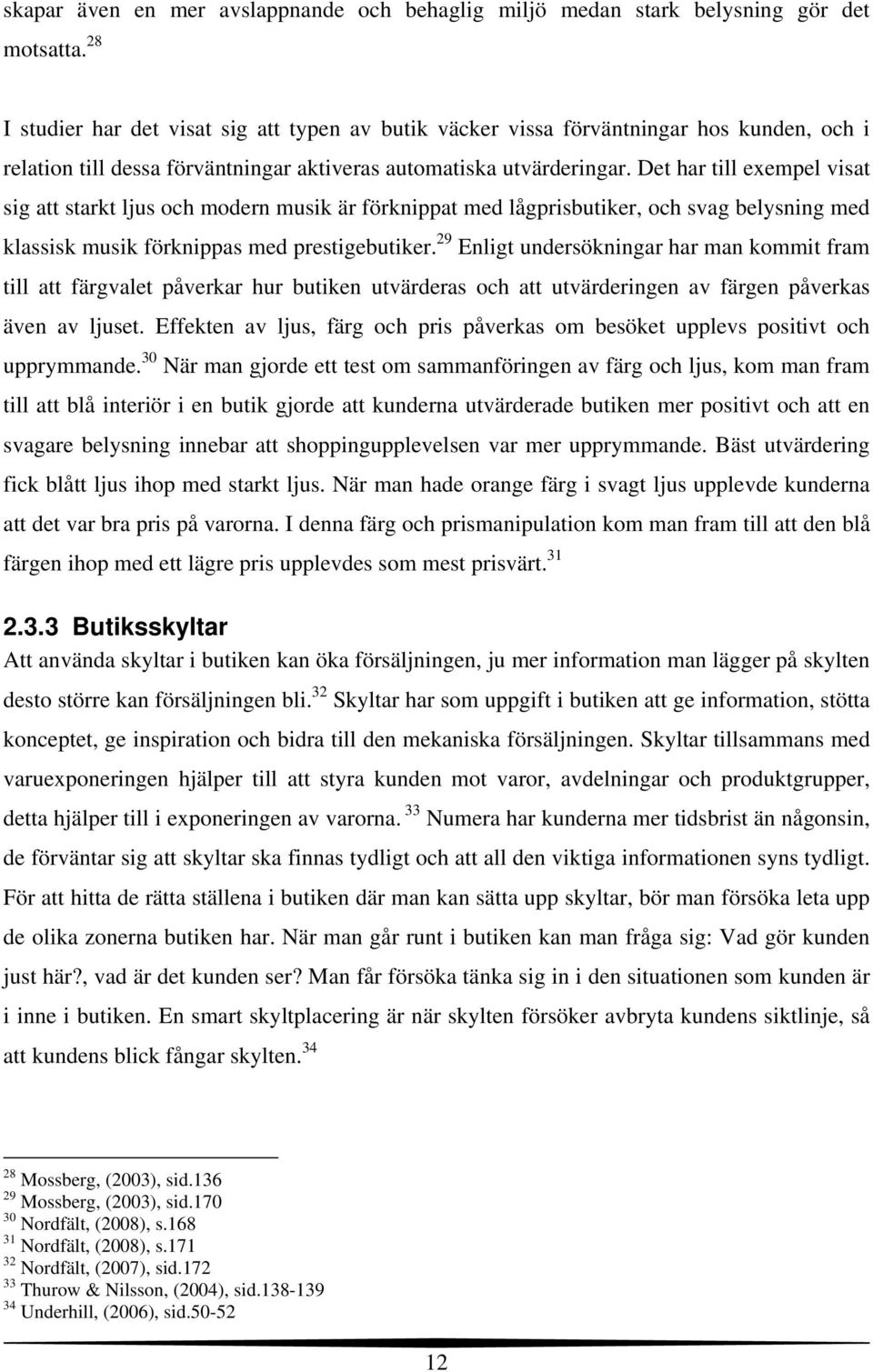 Det har till exempel visat sig att starkt ljus och modern musik är förknippat med lågprisbutiker, och svag belysning med klassisk musik förknippas med prestigebutiker.