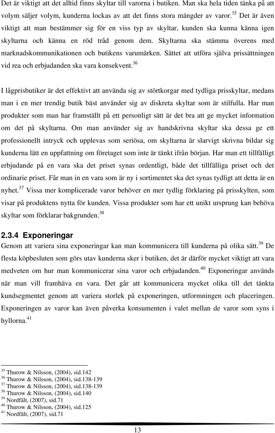 Skyltarna ska stämma överens med marknadskommunikationen och butikens varumärken. Sättet att utföra själva prissättningen vid rea och erbjudanden ska vara konsekvent.