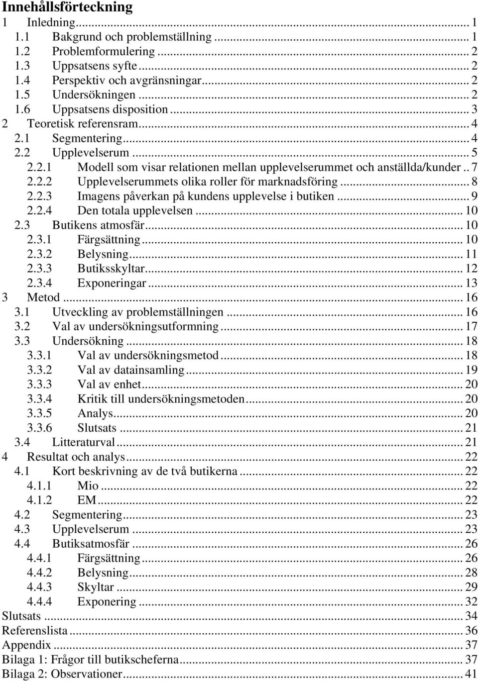 .. 8 2.2.3 Imagens påverkan på kundens upplevelse i butiken... 9 2.2.4 Den totala upplevelsen... 10 2.3 Butikens atmosfär... 10 2.3.1 Färgsättning... 10 2.3.2 Belysning... 11 2.3.3 Butiksskyltar.