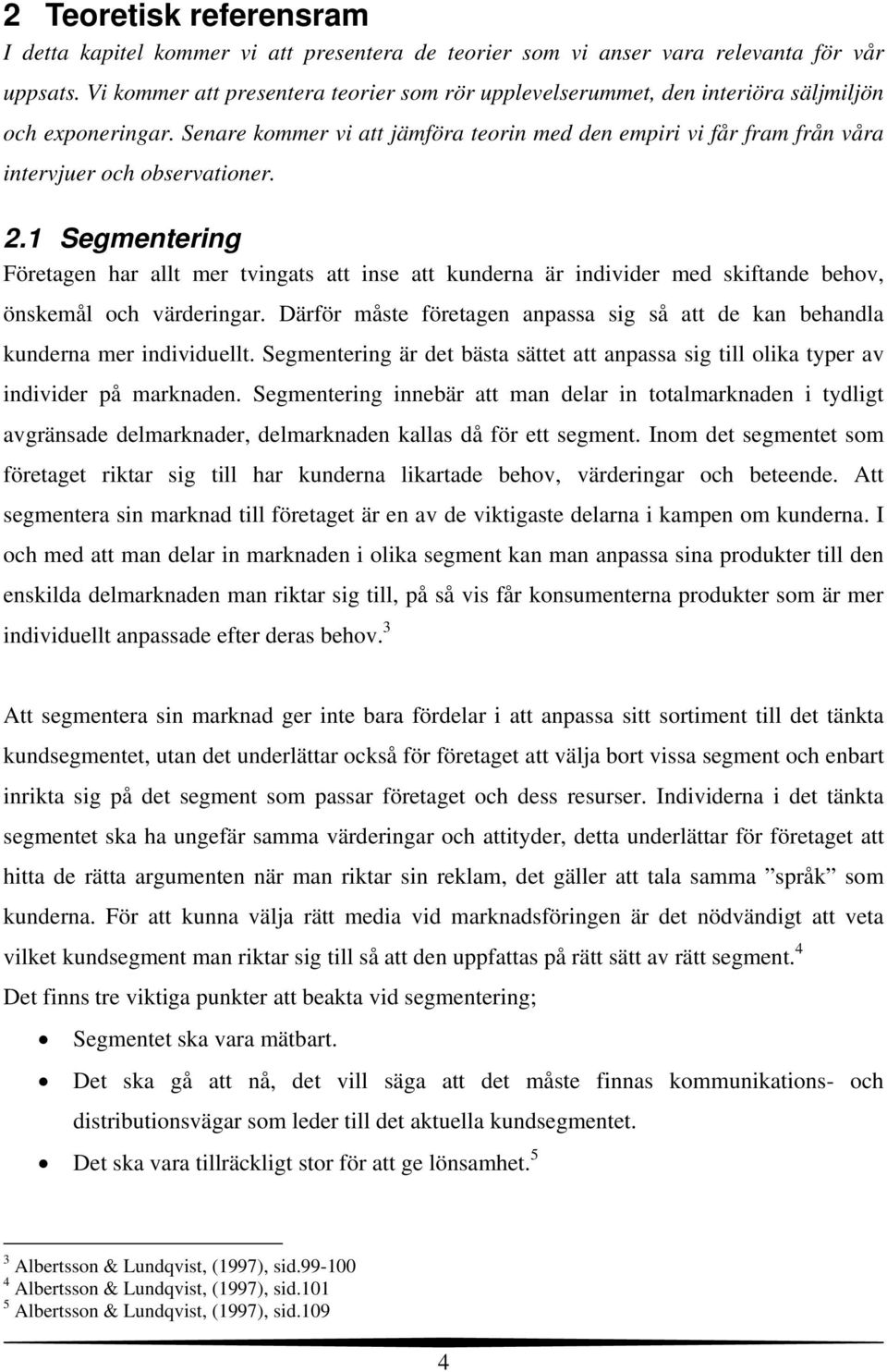 Senare kommer vi att jämföra teorin med den empiri vi får fram från våra intervjuer och observationer. 2.