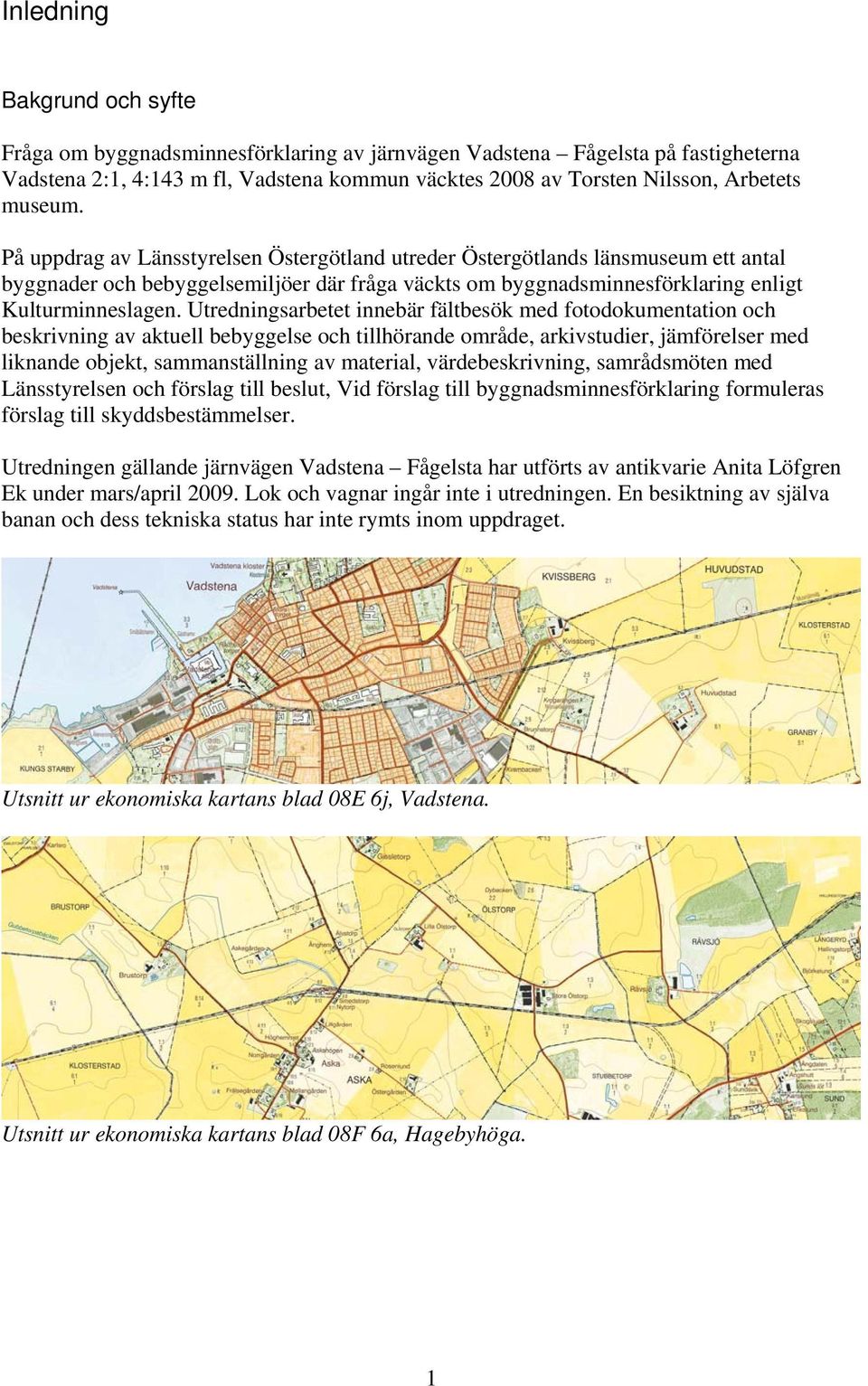 Utredningsarbetet innebär fältbesök med fotodokumentation och beskrivning av aktuell bebyggelse och tillhörande område, arkivstudier, jämförelser med liknande objekt, sammanställning av material,