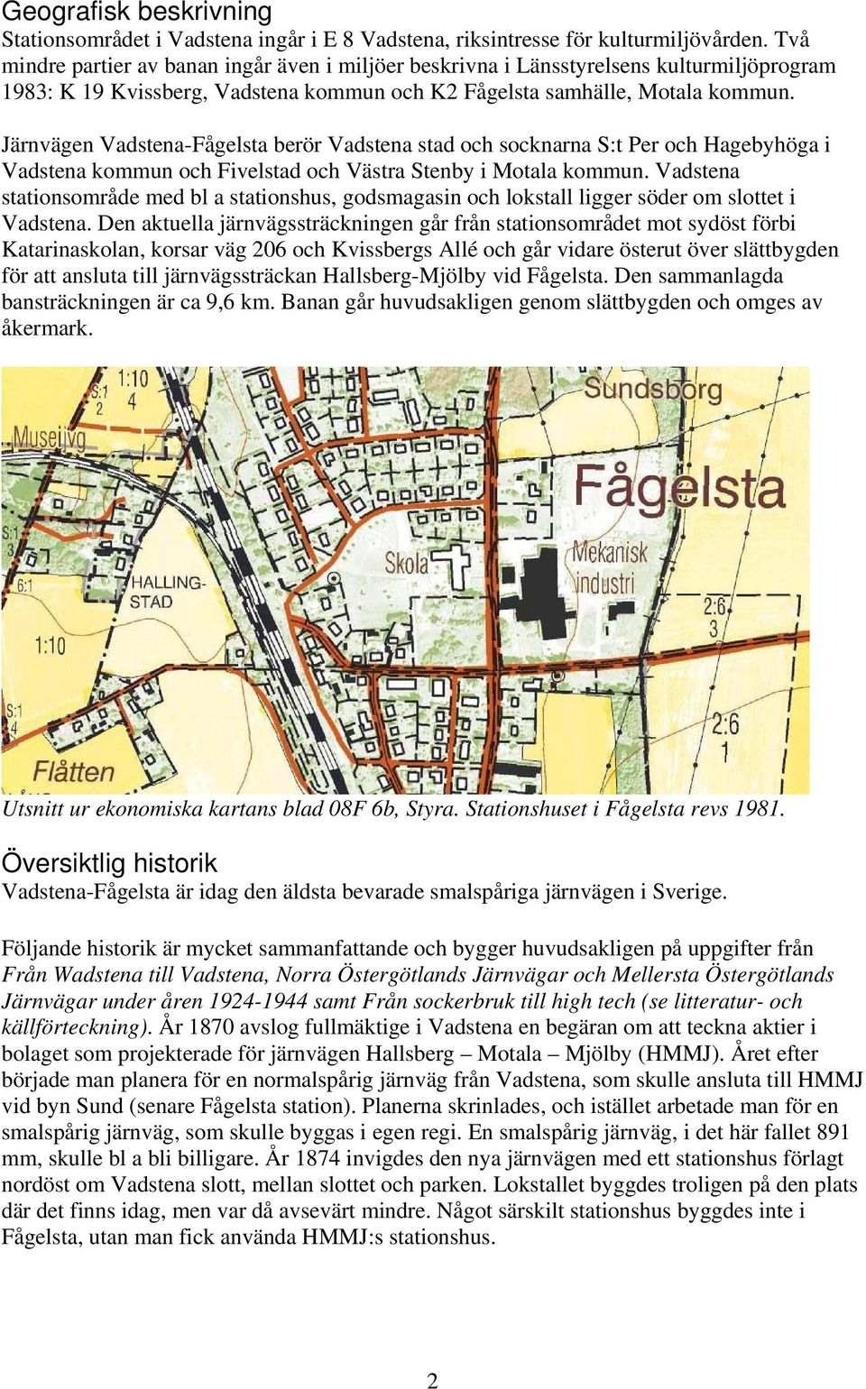 Järnvägen Vadstena-Fågelsta berör Vadstena stad och socknarna S:t Per och Hagebyhöga i Vadstena kommun och Fivelstad och Västra Stenby i Motala kommun.