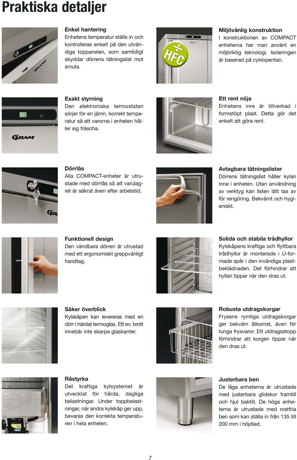 Exakt styrning Den elektroniska termostaten sörjer för en jämn, korrekt temperatur så att varorna i enheten håller sig fräscha. Ett rent nöje Enhetens inre är tillverkad i formstöpt plast.