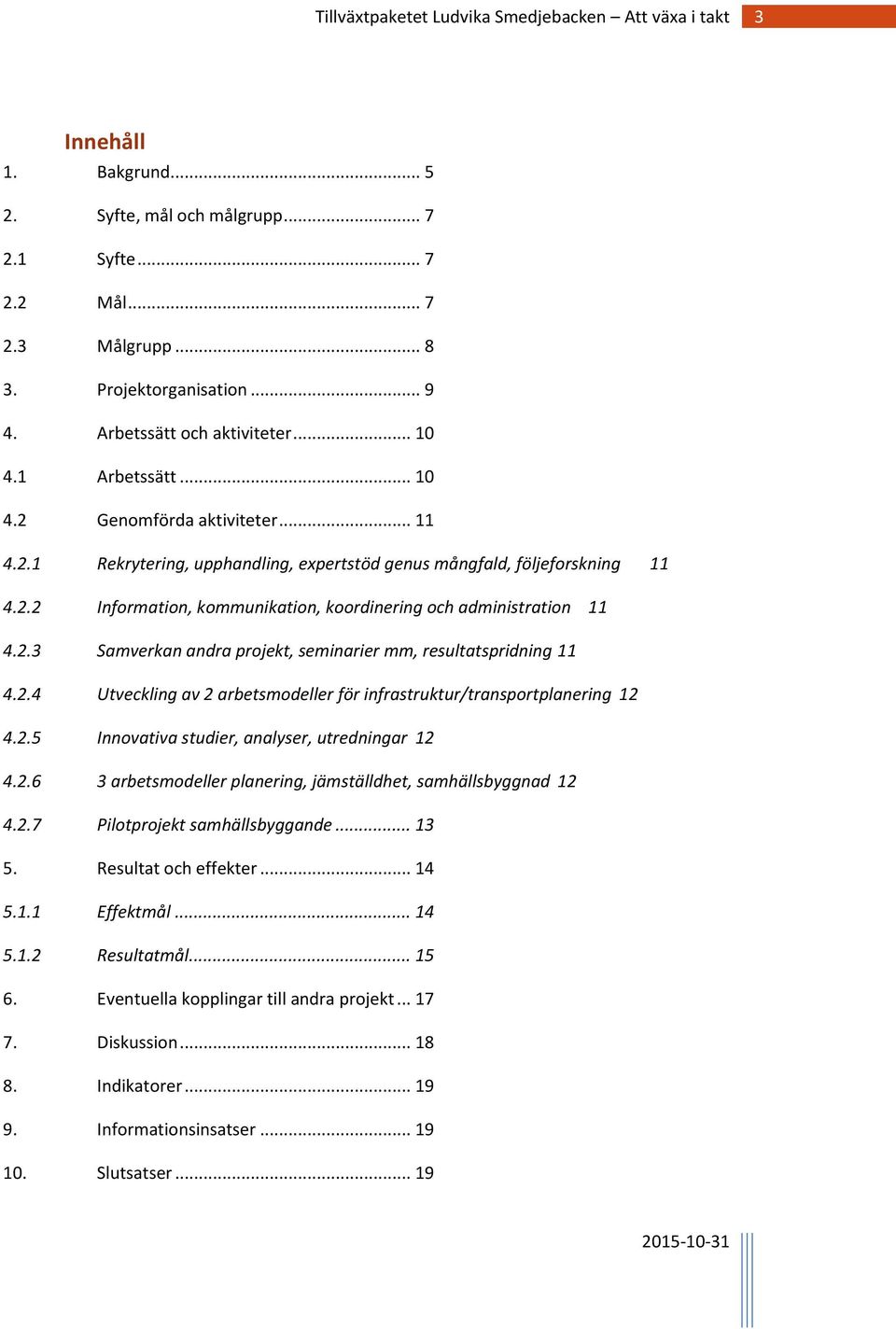 2.4 Utveckling av 2 arbetsmodeller för infrastruktur/transportplanering 12 4.2.5 Innovativa studier, analyser, utredningar 12 4.2.6 3 arbetsmodeller planering, jämställdhet, samhällsbyggnad 12 4.2.7 Pilotprojekt samhällsbyggande.