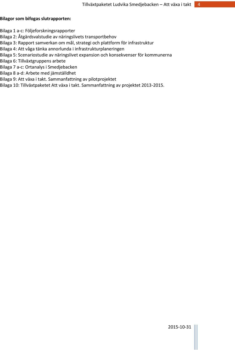 näringslivet expansion och konsekvenser för kommunerna Bilaga 6: Tillväxtgruppens arbete Bilaga 7 a-c: Ortanalys i Smedjebacken Bilaga 8 a-d: Arbete med