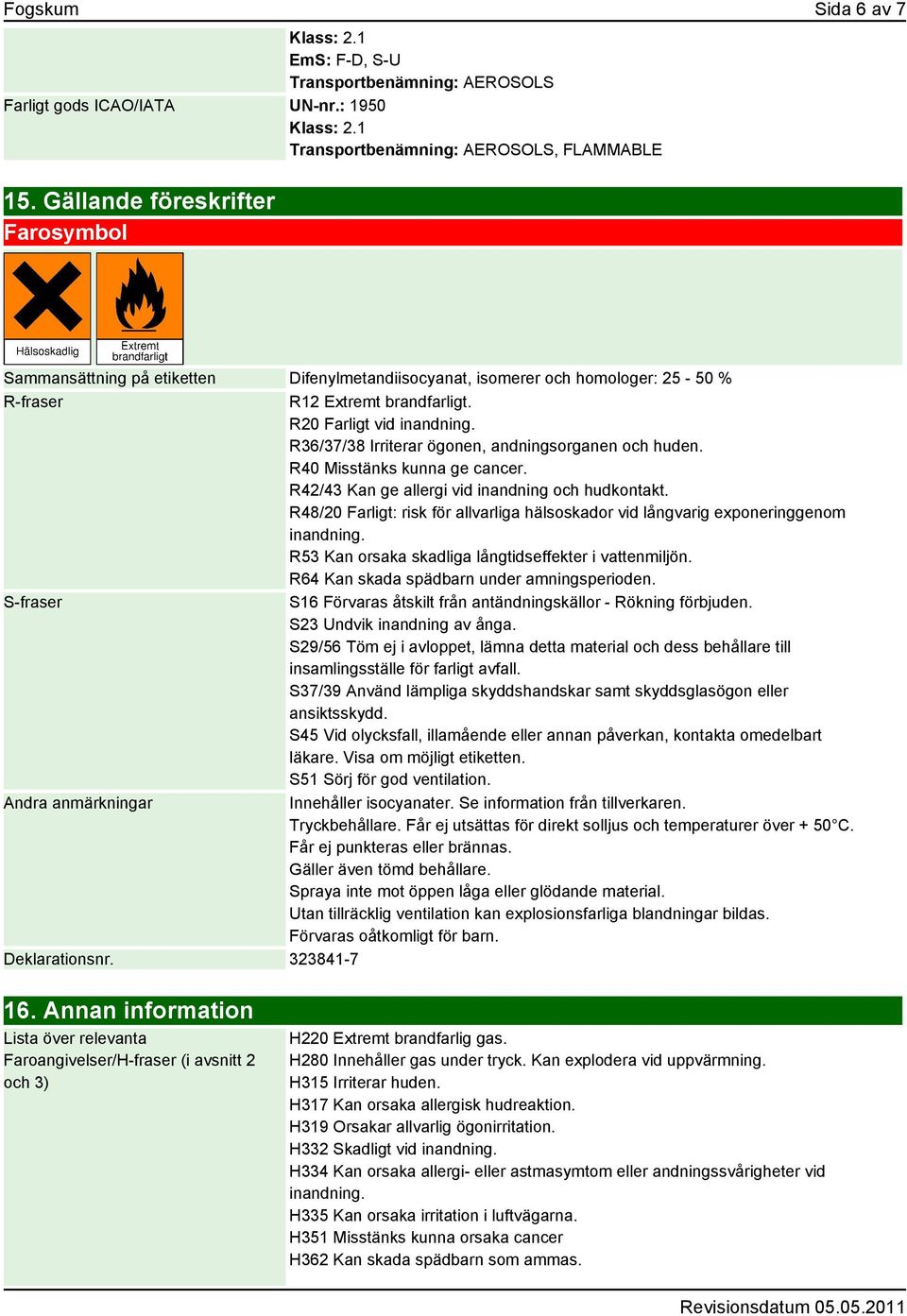 R36/37/38 Irriterar ögonen, andningsorganen och huden. R40 Misstänks kunna ge cancer. R42/43 Kan ge allergi vid inandning och hudkontakt.